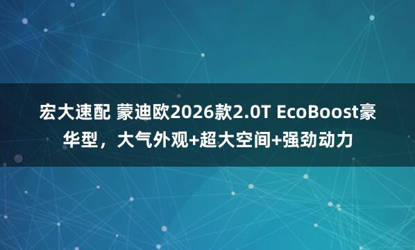 宏大速配 蒙迪欧2026款2.0T EcoBoost豪华型，大气外观+超大空间+强劲动力