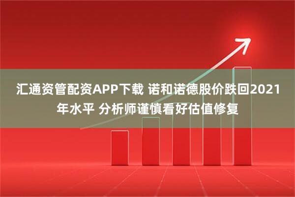 汇通资管配资APP下载 诺和诺德股价跌回2021年水平 分析师谨慎看好估值修复