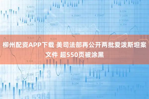 柳州配资APP下载 美司法部再公开两批爱泼斯坦案文件 超550页被涂黑