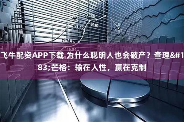 飞牛配资APP下载 为什么聪明人也会破产？查理·芒格：输在人性，赢在克制