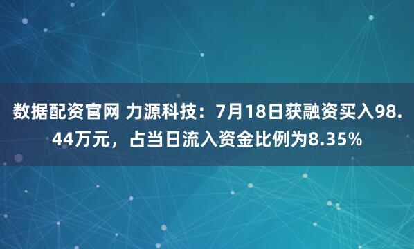 数据配资官网 力源科技：7月18日获融资买入98.44万元，占当日流入资金比例为8.35%
