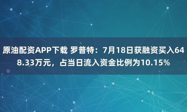 原油配资APP下载 罗普特：7月18日获融资买入648.33万元，占当日流入资金比例为10.15%