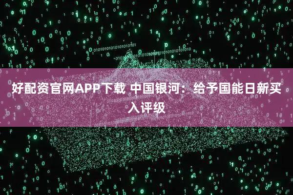 好配资官网APP下载 中国银河：给予国能日新买入评级