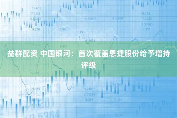 益群配资 中国银河：首次覆盖恩捷股份给予增持评级