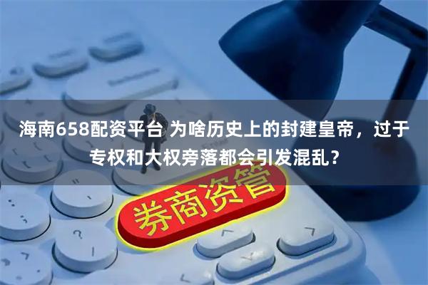 海南658配资平台 为啥历史上的封建皇帝，过于专权和大权旁落都会引发混乱？