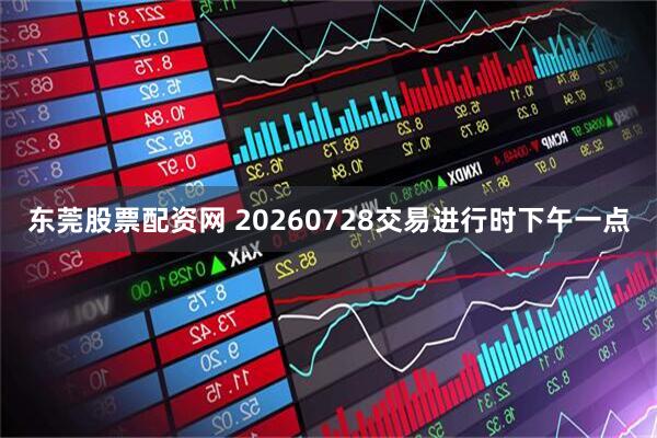 东莞股票配资网 20260728交易进行时下午一点
